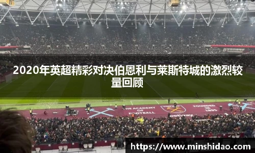 2020年英超精彩对决伯恩利与莱斯特城的激烈较量回顾
