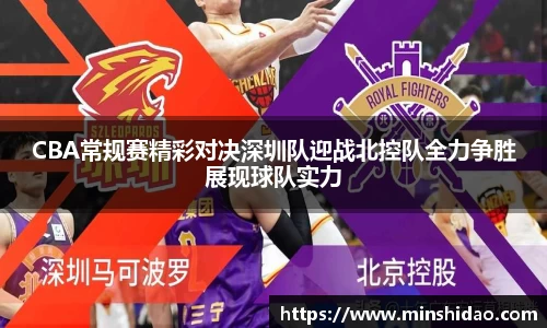 CBA常规赛精彩对决深圳队迎战北控队全力争胜展现球队实力