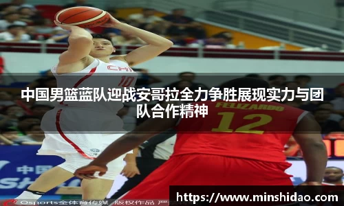 中国男篮蓝队迎战安哥拉全力争胜展现实力与团队合作精神