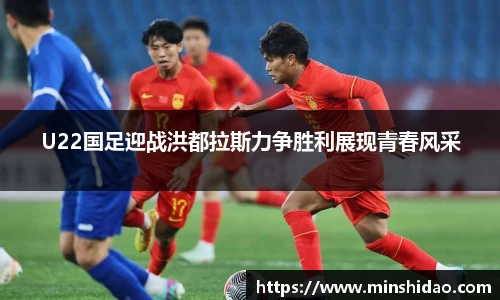 U22国足迎战洪都拉斯力争胜利展现青春风采