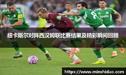 纽卡斯尔对阵西汉姆联比赛结果及精彩瞬间回顾